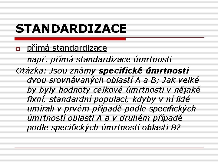 STANDARDIZACE přímá standardizace např. přímá standardizace úmrtnosti Otázka: Jsou známy specifické úmrtnosti dvou srovnávaných