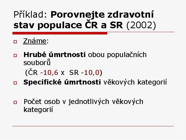 Příklad: Porovnejte zdravotní stav populace ČR a SR (2002) o o Známe: Hrubé úmrtnosti