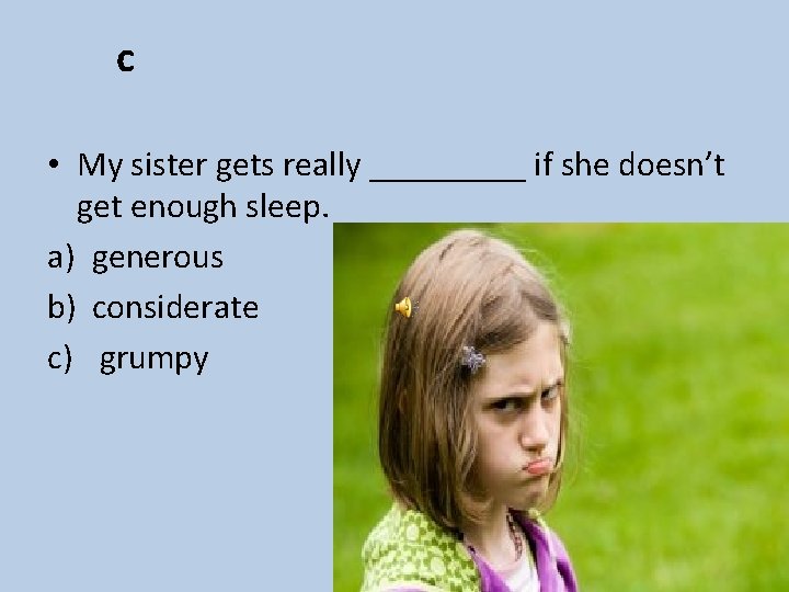 c • My sister gets really _____ if she doesn’t get enough sleep. a)