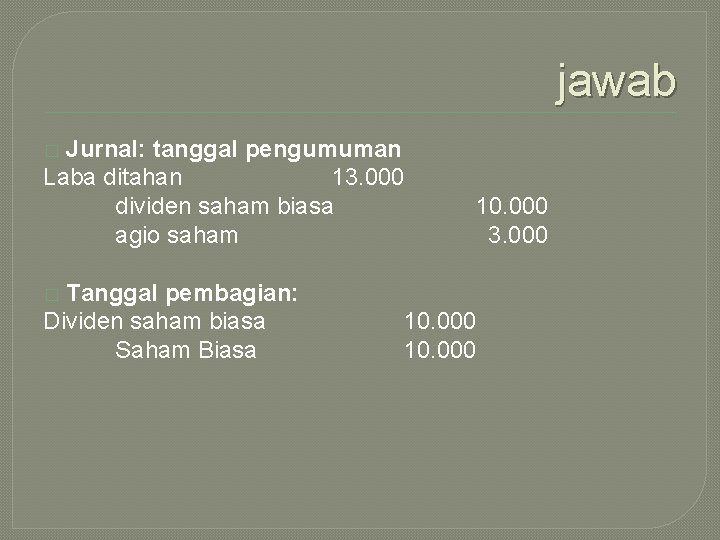 jawab Jurnal: tanggal pengumuman Laba ditahan 13. 000 dividen saham biasa agio saham �