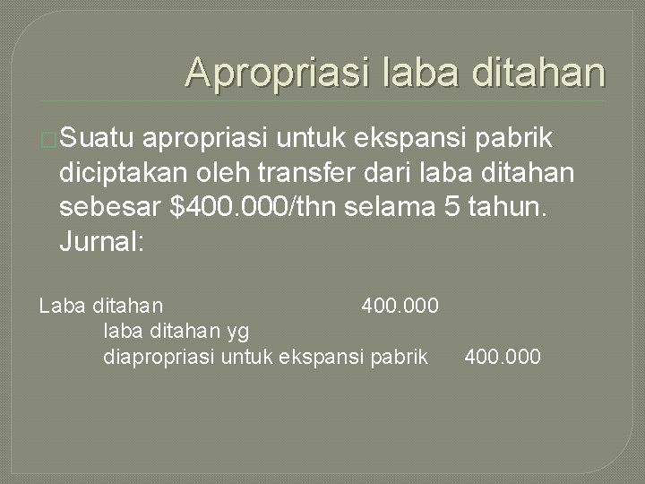 Apropriasi laba ditahan �Suatu apropriasi untuk ekspansi pabrik diciptakan oleh transfer dari laba ditahan