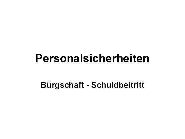 Personalsicherheiten Bürgschaft - Schuldbeitritt 