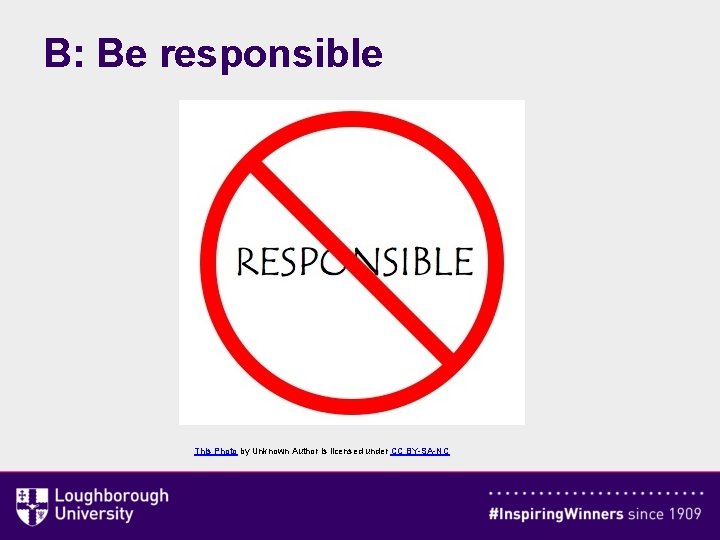 B: Be responsible This Photo by Unknown Author is licensed under CC BY-SA-NC 