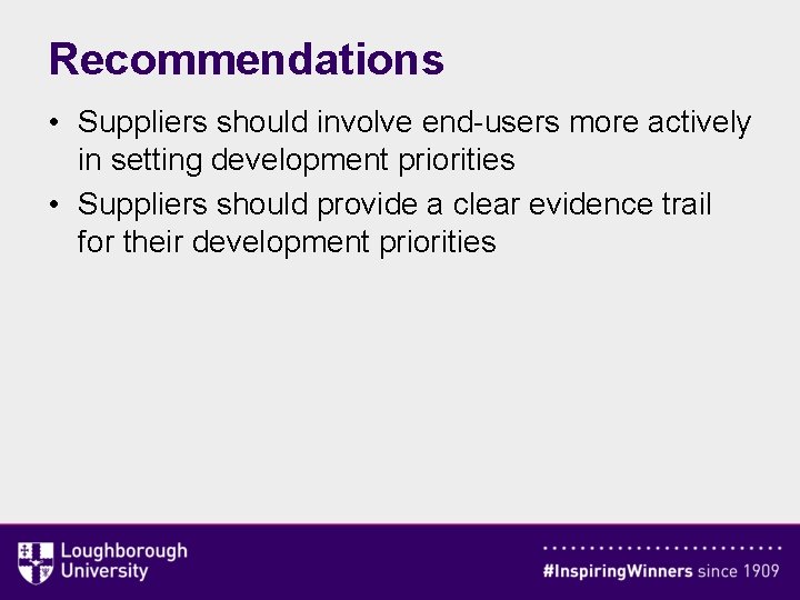 Recommendations • Suppliers should involve end-users more actively in setting development priorities • Suppliers