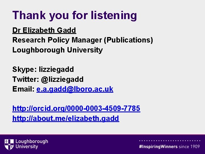 Thank you for listening Dr Elizabeth Gadd Research Policy Manager (Publications) Loughborough University Skype: