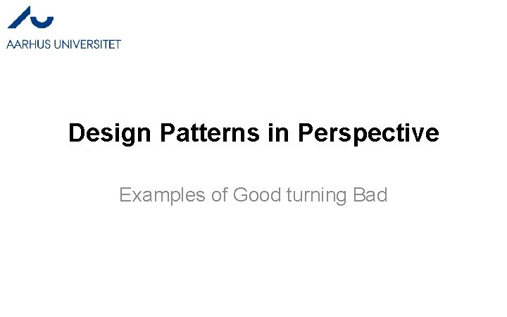 Design Patterns in Perspective Examples of Good turning Bad 