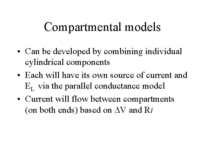 Compartmental models • Can be developed by combining individual cylindrical components • Each will
