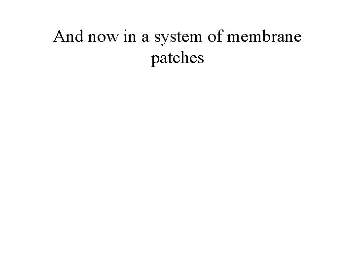 And now in a system of membrane patches 