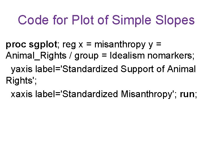 Code for Plot of Simple Slopes proc sgplot; reg x = misanthropy y =