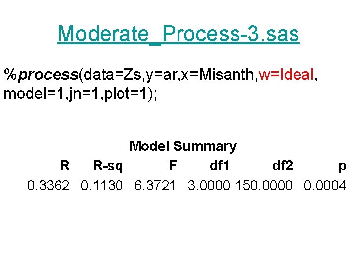 Moderate_Process-3. sas %process(data=Zs, y=ar, x=Misanth, w=Ideal, model=1, jn=1, plot=1); Model Summary R R-sq F