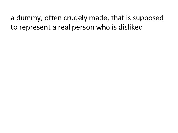 a dummy, often crudely made, that is supposed to represent a real person who