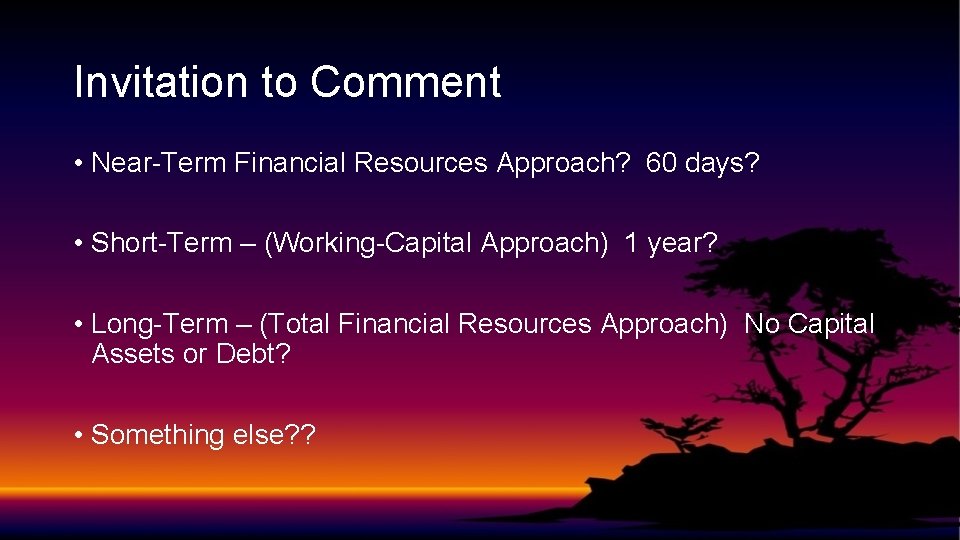 Invitation to Comment • Near-Term Financial Resources Approach? 60 days? • Short-Term – (Working-Capital