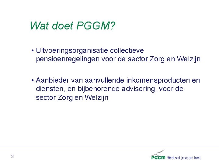 Wat doet PGGM? • Uitvoeringsorganisatie collectieve pensioenregelingen voor de sector Zorg en Welzijn •