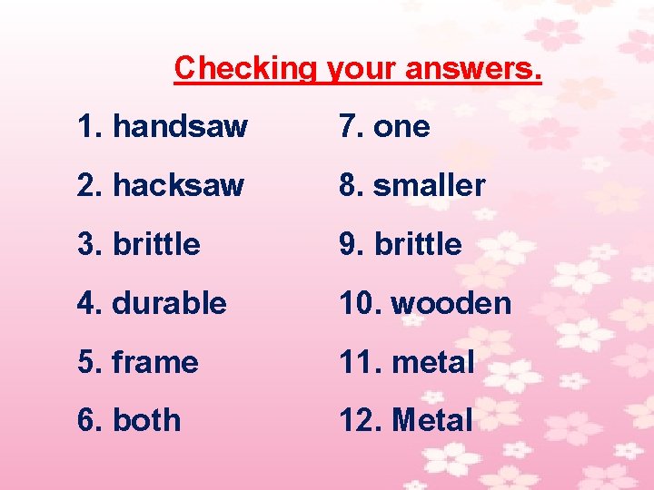 Checking your answers. 1. handsaw 7. one 2. hacksaw 8. smaller 3. brittle 9.