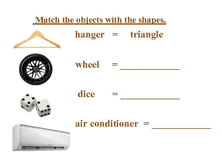 Match the objects with the shapes. hanger = triangle wheel = ______ dice =