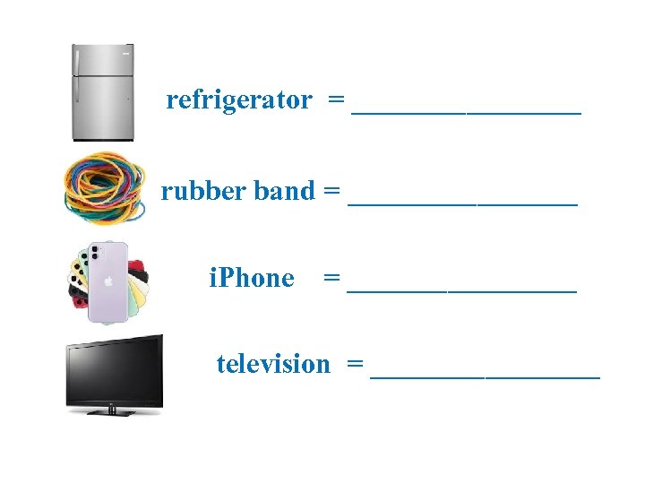 refrigerator = ________ rubber band = ________ i. Phone = ________ television = ________