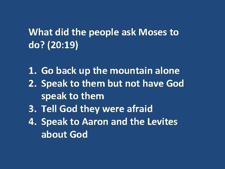 What did the people ask Moses to do? (20: 19) 1. Go back up