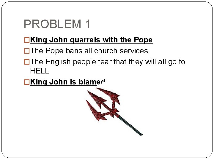PROBLEM 1 �King John quarrels with the Pope �The Pope bans all church services