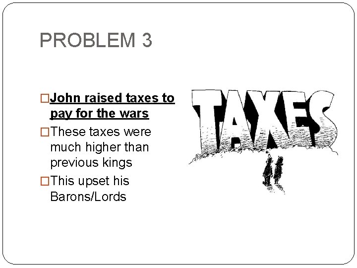 PROBLEM 3 �John raised taxes to pay for the wars �These taxes were much