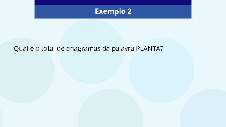 Exemplo 2 Qual é o total de anagramas da palavra PLANTA? 