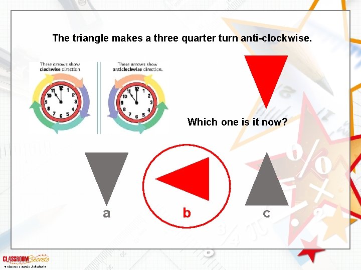 The triangle makes a three quarter turn anti-clockwise. Which one is it now? a