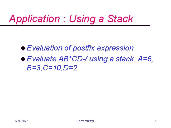 Application : Using a Stack u Evaluation of postfix expression u Evaluate AB*CD-/ using