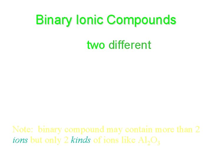 Binary Ionic Compounds • Composed of two different elements – Positive monatomic metal ion