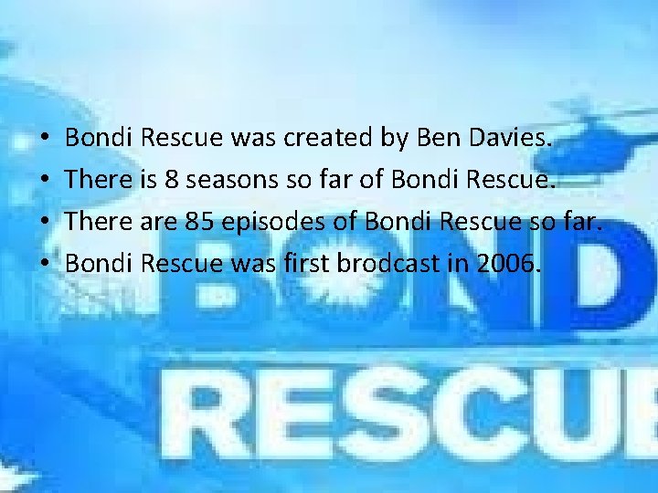  • • Bondi Rescue was created by Ben Davies. There is 8 seasons