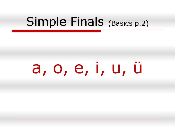 Simple Finals (Basics p. 2) a, o, e, i, u, ü Simple Finals (Basics p. 2) a, o, e, i, u, ü