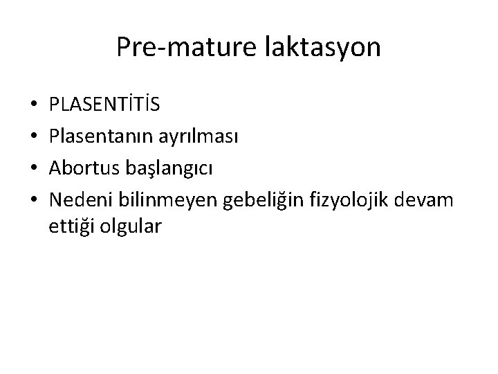 Pre-mature laktasyon • • PLASENTİTİS Plasentanın ayrılması Abortus başlangıcı Nedeni bilinmeyen gebeliğin fizyolojik devam