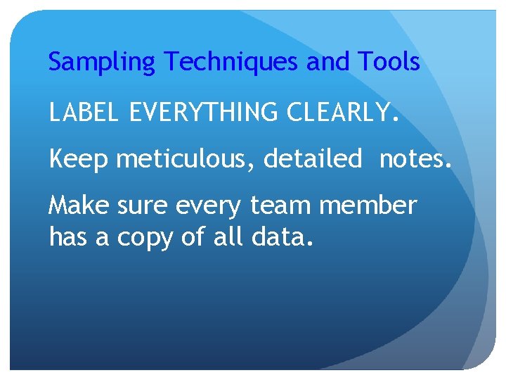 Sampling Techniques and Tools LABEL EVERYTHING CLEARLY. Keep meticulous, detailed notes. Make sure every