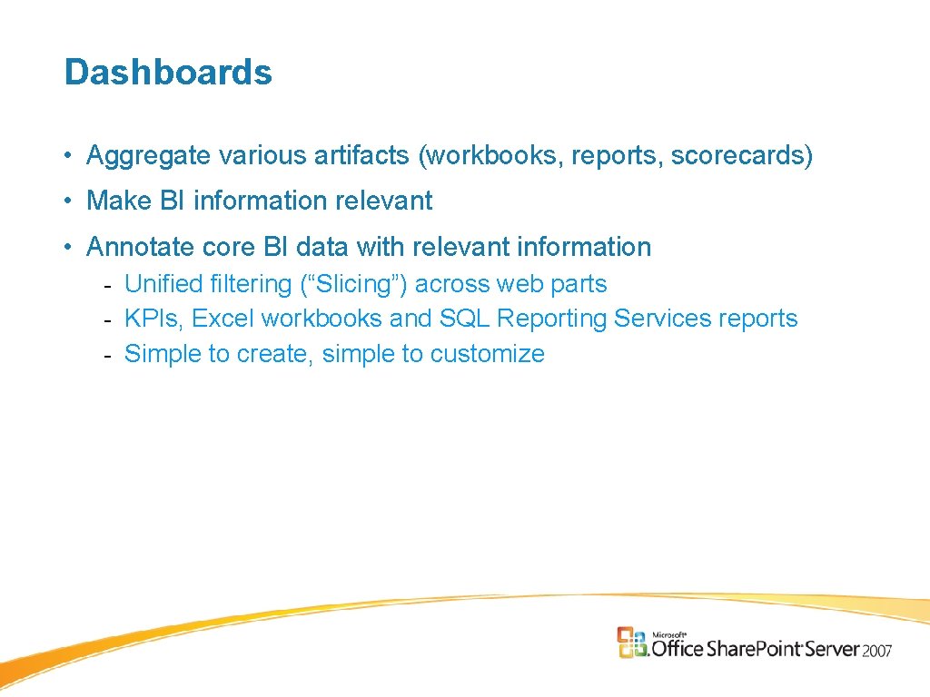 Dashboards • Aggregate various artifacts (workbooks, reports, scorecards) • Make BI information relevant • Dashboards • Aggregate various artifacts (workbooks, reports, scorecards) • Make BI information relevant •