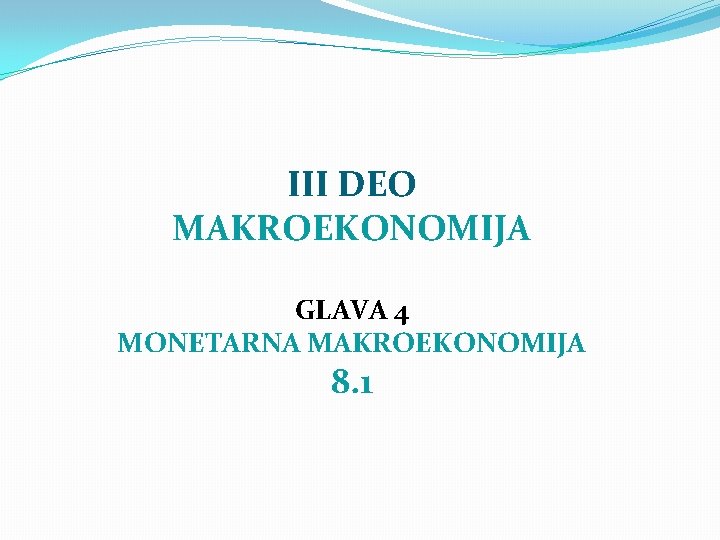 III DEO MAKROEKONOMIJA GLAVA 4 MONETARNA MAKROEKONOMIJA 8. 1 