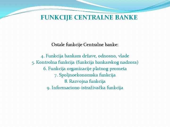 FUNKCIJE CENTRALNE BANKE Ostale funkcije Centralne banke: 4. Funkcija bankara države, odnosno, vlade 5.