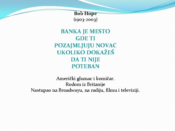 Bob Hope (1903 -2003) BANKA JE MESTO GDE TI POZAJMLJUJU NOVAC UKOLIKO DOKAŽEŠ DA