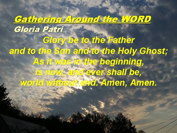 Gathering Around the WORD Gloria Patri Glory be to the Father and to the
