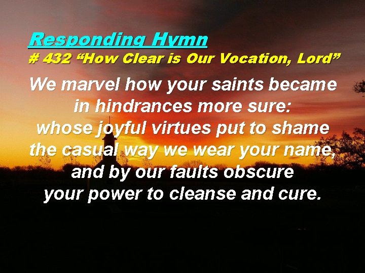 Responding Hymn # 432 “How Clear is Our Vocation, Lord” We marvel how your