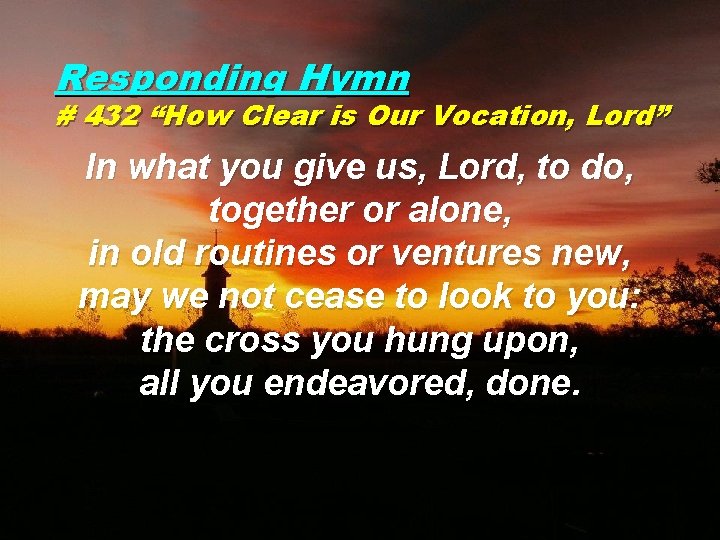 Responding Hymn # 432 “How Clear is Our Vocation, Lord” In what you give