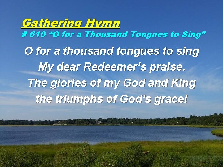 Gathering Hymn # 610 “O for a Thousand Tongues to Sing” O for a