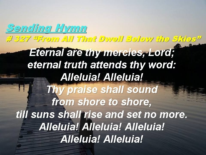 Sending Hymn # 327 “From All That Dwell Below the Skies” Eternal are thy