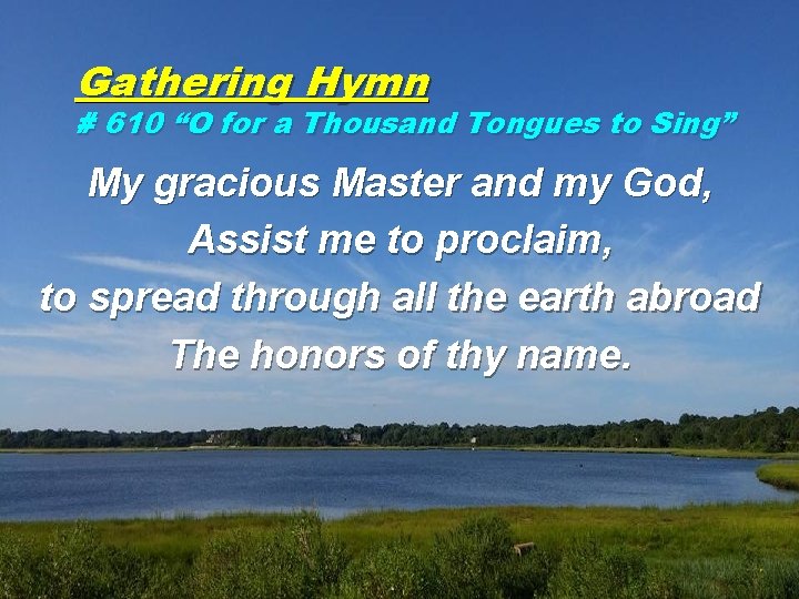 Gathering Hymn # 610 “O for a Thousand Tongues to Sing” My gracious Master
