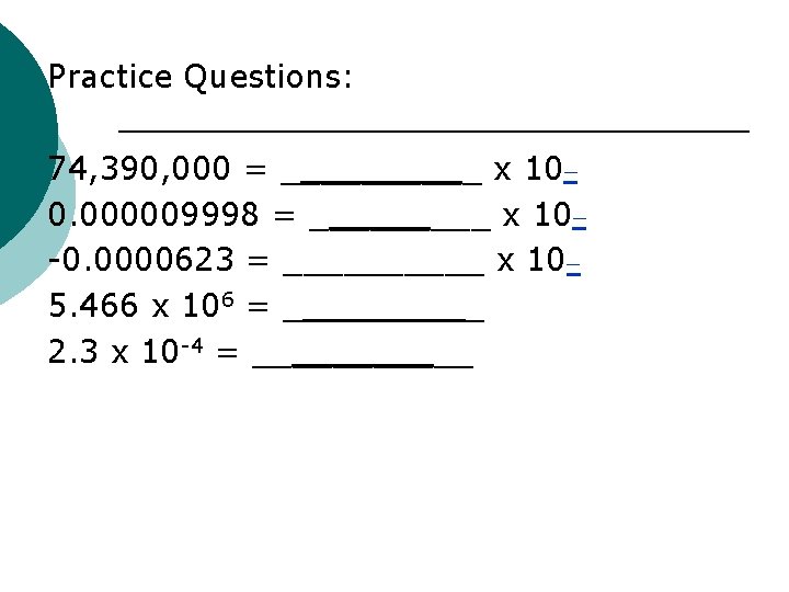 Practice Questions: 74, 390, 000 = _____ x 10_ 0. 000009998 = _____ x