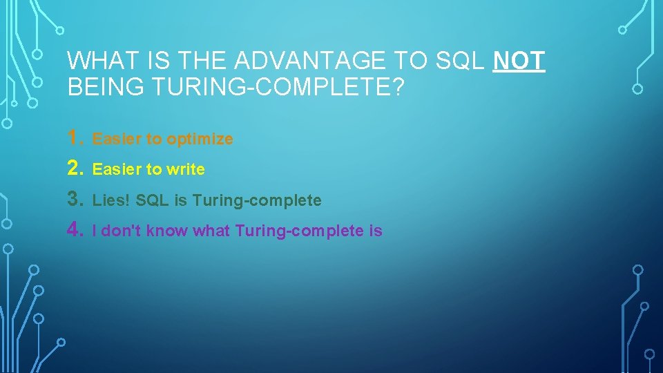 WHAT IS THE ADVANTAGE TO SQL NOT BEING TURING-COMPLETE? 1. 2. 3. 4. Easier