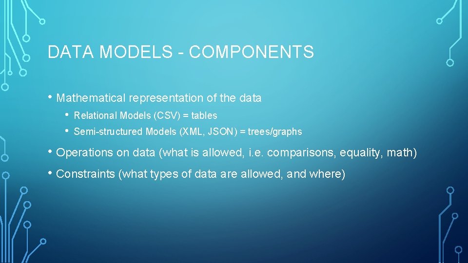 DATA MODELS - COMPONENTS • Mathematical representation of the data • • Relational Models