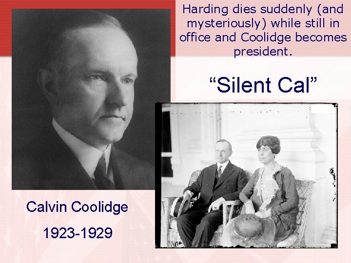 Harding dies suddenly (and mysteriously) while still in office and Coolidge becomes president. “Silent