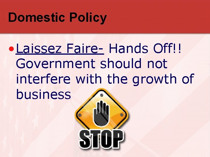 Domestic Policy • Laissez Faire- Hands Off!! Government should not interfere with the growth