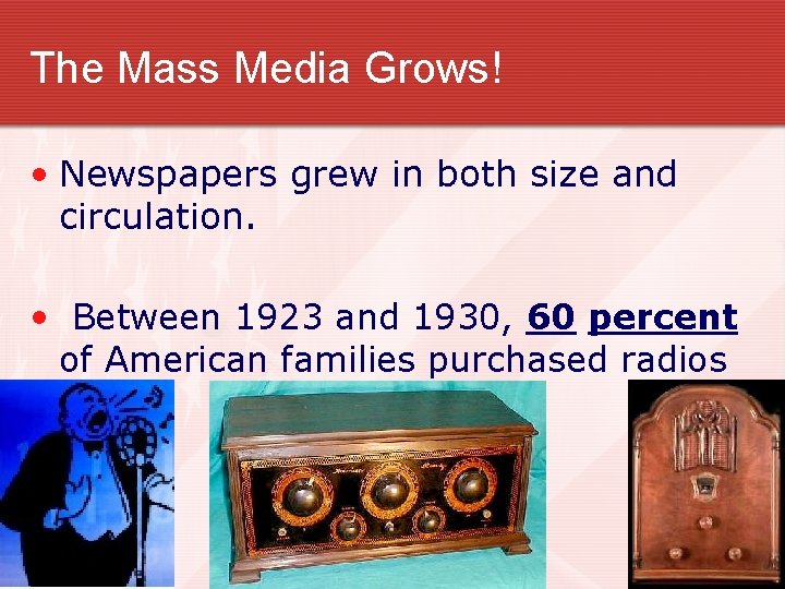 The Mass Media Grows! • Newspapers grew in both size and circulation. • Between