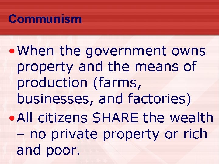 Communism • When the government owns property and the means of production (farms, businesses,