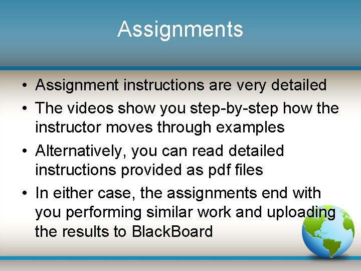 Assignments • Assignment instructions are very detailed • The videos show you step-by-step how