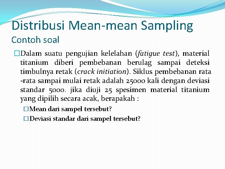 Distribusi Mean-mean Sampling Contoh soal �Dalam suatu pengujian kelelahan (fatigue test), material titanium diberi